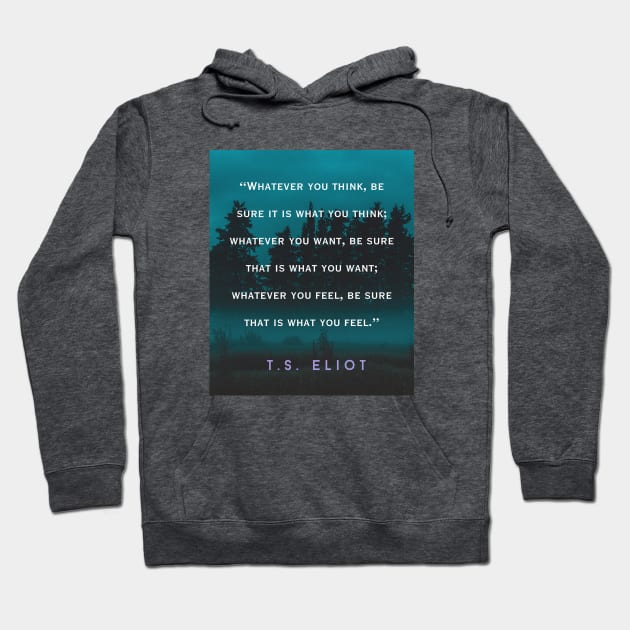 T.S. Eliot  quote: Whatever you think, be sure it is what you think; whatever you want, be sure that is what you want; Hoodie by artbleed